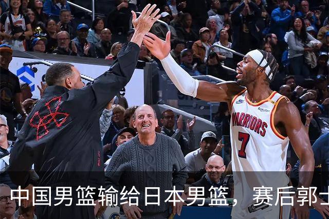 中国男篮输给日本男篮，赛后郭士强说：“这个夏天我们整个中国男篮都非常努力”
