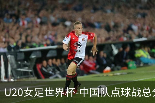 U20女足世界杯-中国队点球战总分5-6意大利 无缘八强